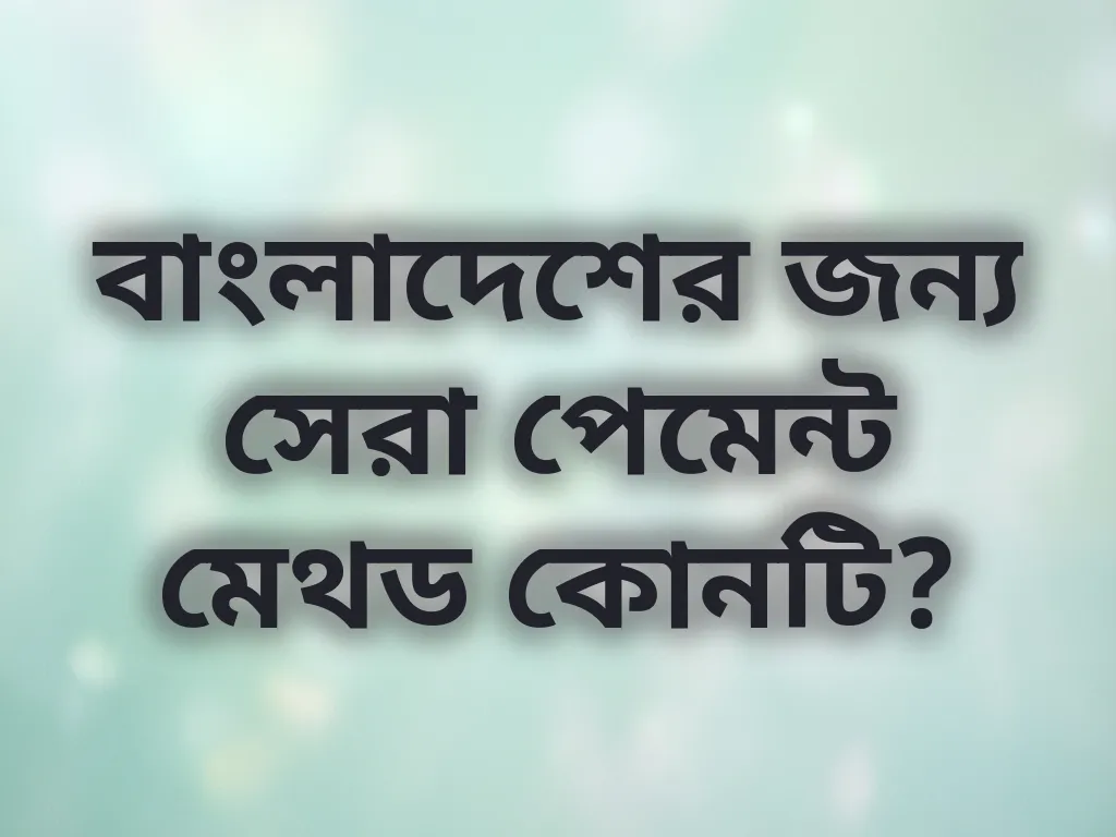 বাংলাদেশের জন্য সেরা পেমেন্ট মেথড কোনটি?